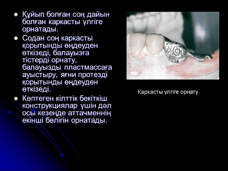 Құйып болған соң дайын болған каркасты үлгіге орнатады.  Содан соң каркасты қорытынды өңдеуден